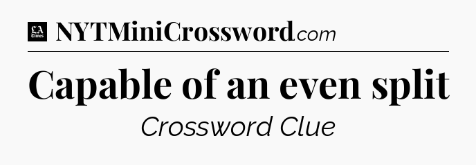 Capable of an even split - LA Times Crossword