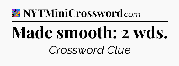 Made smooth: 2 wds Crossword Clue