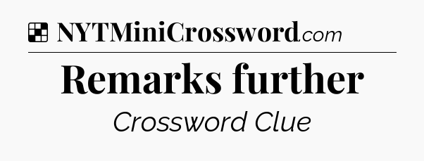 Solution: Remarks further - NYT Crossword