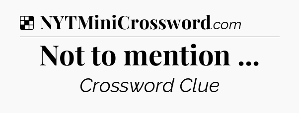 Solution: Not to mention  - NYT Crossword