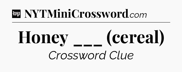 Honey ___ (cereal) Crossword Clue