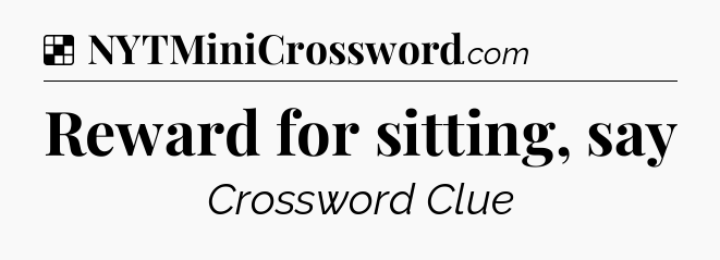Solution: Reward for sitting, say - NYT Crossword