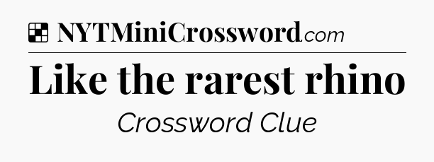 Solution: Like the rarest rhino - NYT Crossword