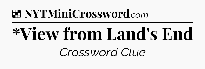 Solution: *View from Land's End - NYT Crossword