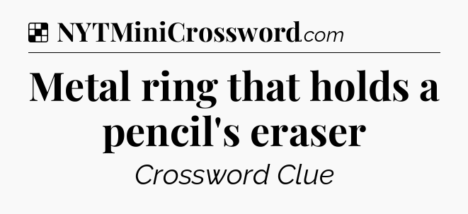 Solution: Metal ring that holds a pencil's eraser - NYT Crossword