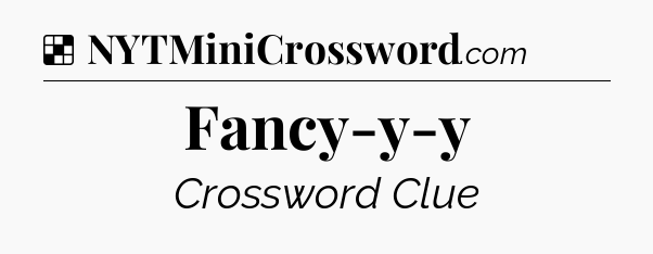 Solution: Fancy-y-y - NYT Crossword