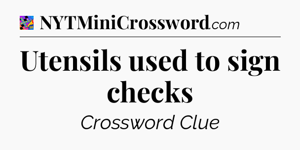 Utensils used to sign checks Crossword Clue