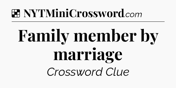 Solution: Family member by marriage - NYT Crossword