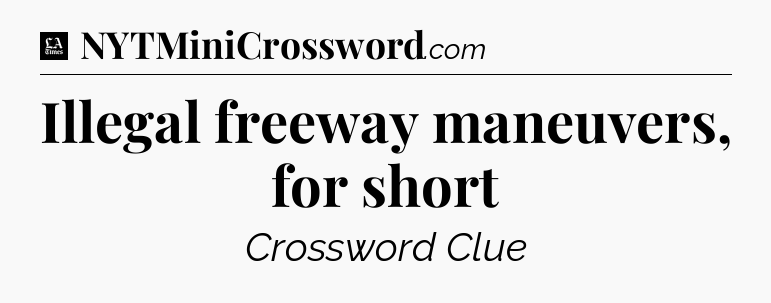 Illegal freeway maneuvers, for short - LA Times Crossword