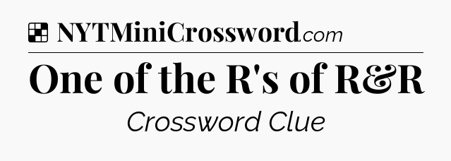 Solution: One of the R's of R&R - NYT Crossword