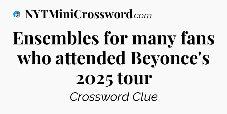 Ensembles for many fans who attended Beyonce's 2025 tour Crossword Clue