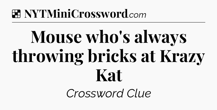Solution: Mouse who's always throwing bricks at Krazy Kat - NYT Crossword