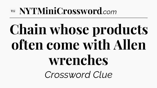 Chain whose products often come with Allen wrenches - WSJ Crossword