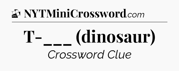 T-___ (dinosaur) - Daily Themed Classic Crossword