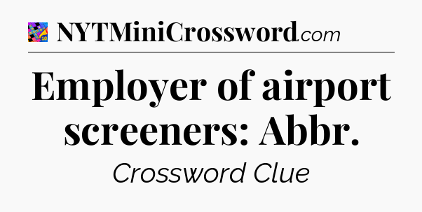 Employer of airport screeners: Abbr Crossword Clue