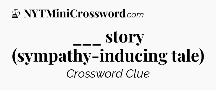 ___ story (sympathy-inducing tale) - Daily Themed Classic Crossword