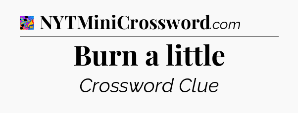 Burn a little Crossword Clue