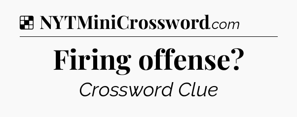 Solution: Firing offense - NYT Crossword