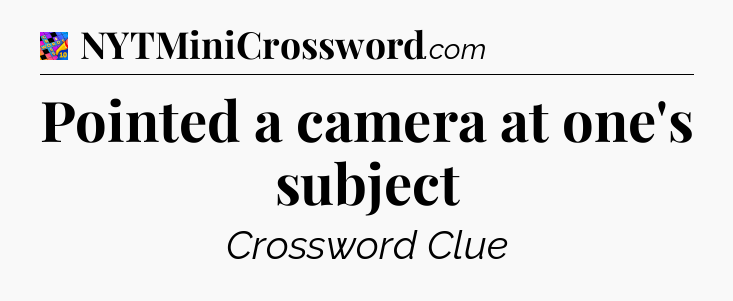 Pointed a camera at one's subject Crossword Clue