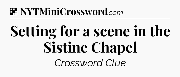 Solution: Setting for a scene in the Sistine Chapel - NYT Crossword