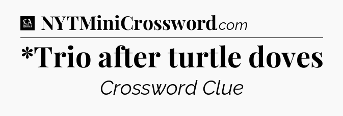 *Trio after turtle doves - LA Times Crossword