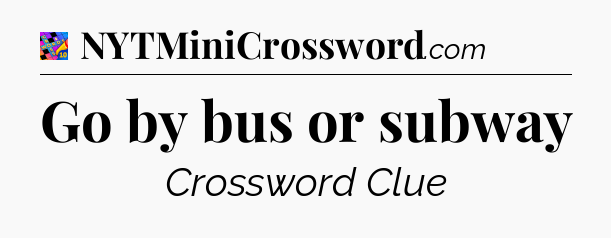 Go by bus or subway Crossword Clue