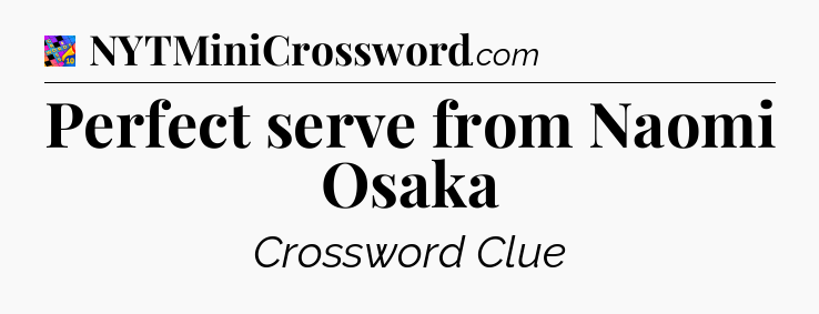 Perfect serve from Naomi Osaka Crossword Clue