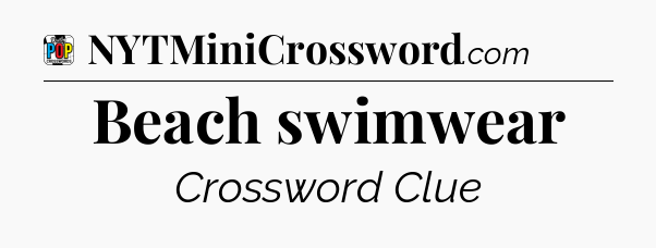 Beach swimwear Crossword Clue
