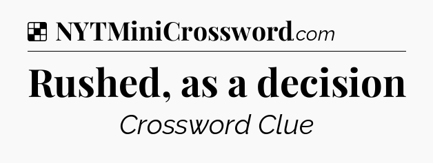 Solution: Rushed, as a decision - NYT Crossword