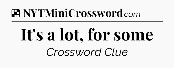 Solution: It's a lot, for some - NYT Crossword