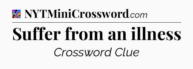 Suffer from an illness Crossword Clue