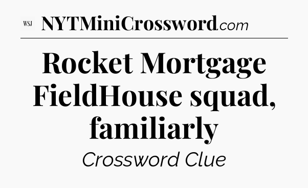 Rocket Mortgage FieldHouse squad, familiarly - WSJ Crossword