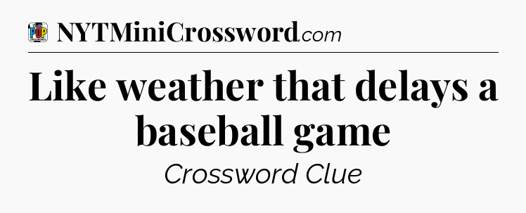 Like weather that delays a baseball game Crossword Clue