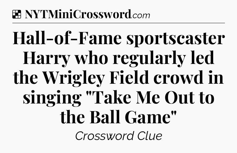 Solution: Hall-of-Fame sportscaster Harry who regularly led the Wrigley Field crowd in singing 