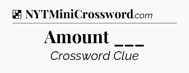 Solution: Amount ___ - NYT Crossword