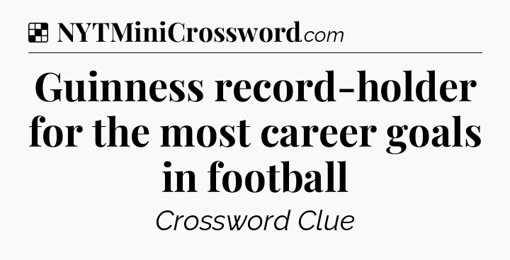 Solution: Guinness record-holder for the most career goals in football - NYT Crossword