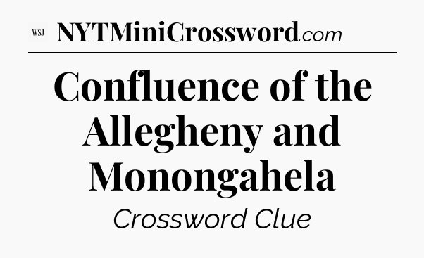 Confluence of the Allegheny and Monongahela  - WSJ Crossword