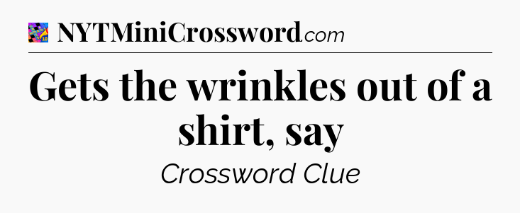 Gets the wrinkles out of a shirt, say Crossword Clue