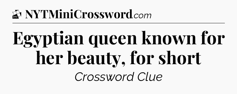 Egyptian queen known for her beauty, for short - Daily Themed Classic Crossword