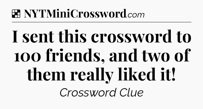 Solution: I sent this crossword to 100 friends, and two of them really liked it - NYT Crossword