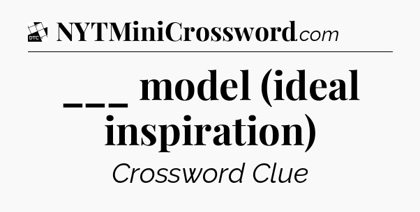 ___ model (ideal inspiration) - Daily Themed Classic Crossword