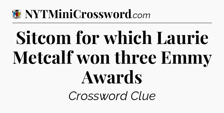 Sitcom for which Laurie Metcalf won three Emmy Awards Crossword Clue