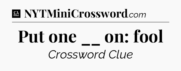 Put one __ on: fool - LA Times Crossword
