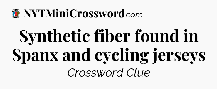 Synthetic fiber found in Spanx and cycling jerseys Crossword Clue