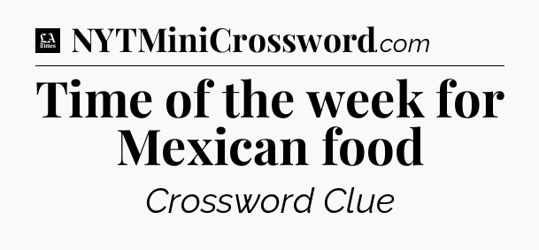 Time of the week for Mexican food - LA Times Crossword