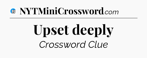 Upset deeply Crossword Clue
