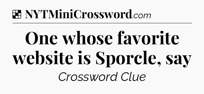 Solution: One whose favorite website is Sporcle, say - NYT Crossword