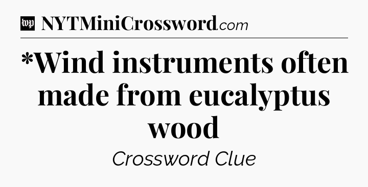 *Wind instruments often made from eucalyptus wood Crossword Clue