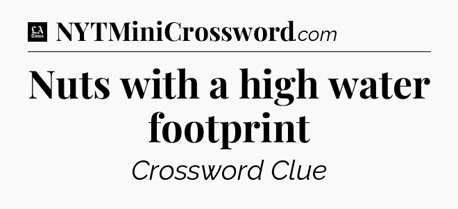 Nuts with a high water footprint - LA Times Crossword