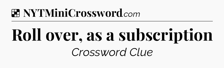 Solution: Roll over, as a subscription - NYT Crossword